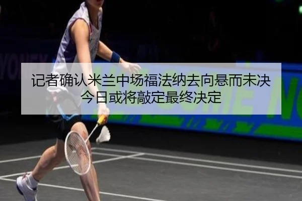 记者确认米兰中场福法纳去向悬而未决 今日或将敲定最终决定
